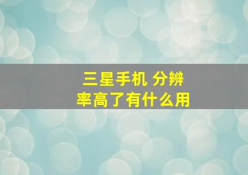 三星手机 分辨率高了有什么用